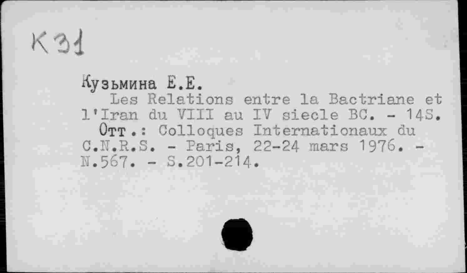 ﻿
Кузьмина Е.Е.
Les Relations entre la Bactriane et l'Iran du VIII au IV siecle BC. - 14S.
Отт .: Colloques Internationaux du C.N.R.S. - Paris, 22-24 mars 1976. -B.567. - S.201-214.